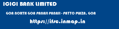 ICICI BANK LIMITED  GOA NORTH GOA PANAJI PANAJI - PATTO PLAZA, GOA  ifsc code